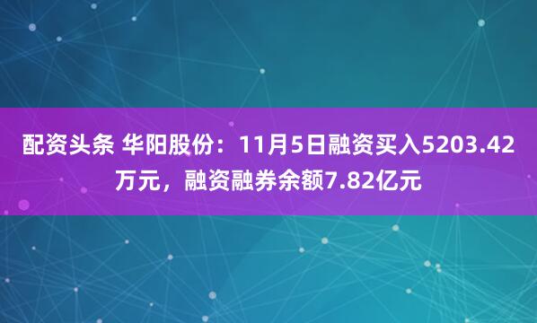 配资头条 华阳股份：11月5日融资买入5203.42万元，融资融券余额7.82亿元