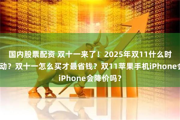 国内股票配资 双十一来了！2025年双11什么时候开始活动？双十一怎么买才最省钱？双11苹果手机iPhone会降价吗？