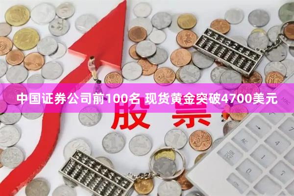 中国证券公司前100名 现货黄金突破4700美元