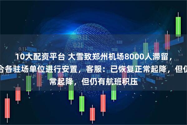 10大配资平台 大雪致郑州机场8000人滞留，机场称已联合各驻场单位进行安置，客服：已恢复正常起降，但仍有航班积压