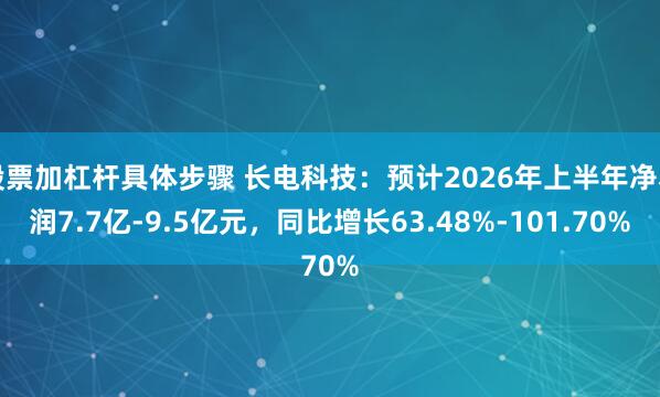 股票加杠杆具体步骤 长电科技：预计2026年上半年净利润7.7亿-9.5亿元，同比增长63.48%-101.70%